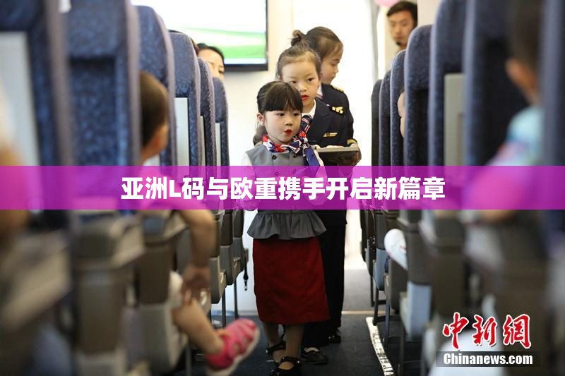 亚洲L码与欧重携手开启新篇章