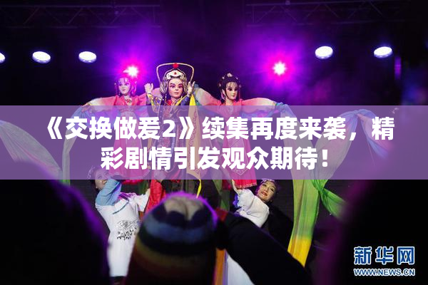 《交换做爰2》续集再度来袭，精彩剧情引发观众期待！