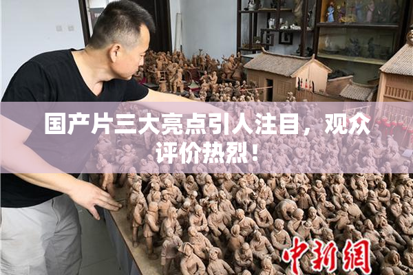 国产片三大亮点引人注目，观众评价热烈！