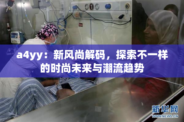 a4yy：新风尚解码，探索不一样的时尚未来与潮流趋势