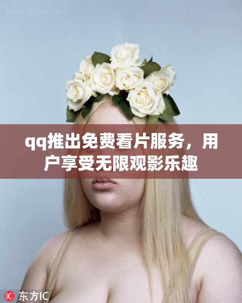 qq推出免费看片服务，用户享受无限观影乐趣