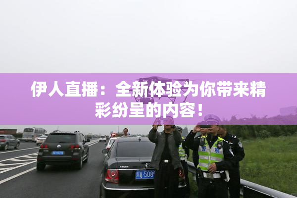 伊人直播：全新体验为你带来精彩纷呈的内容！