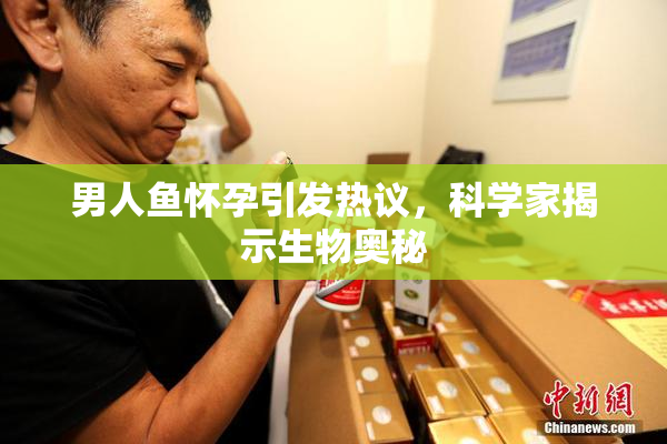 男人鱼怀孕引发热议，科学家揭示生物奥秘