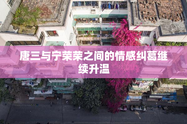 唐三与宁荣荣之间的情感纠葛继续升温