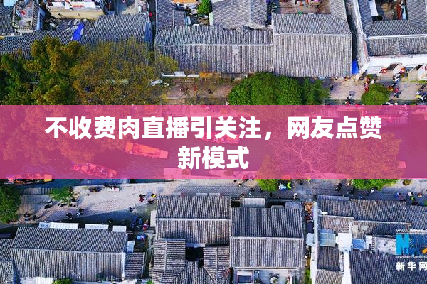 不收费肉直播引关注，网友点赞新模式