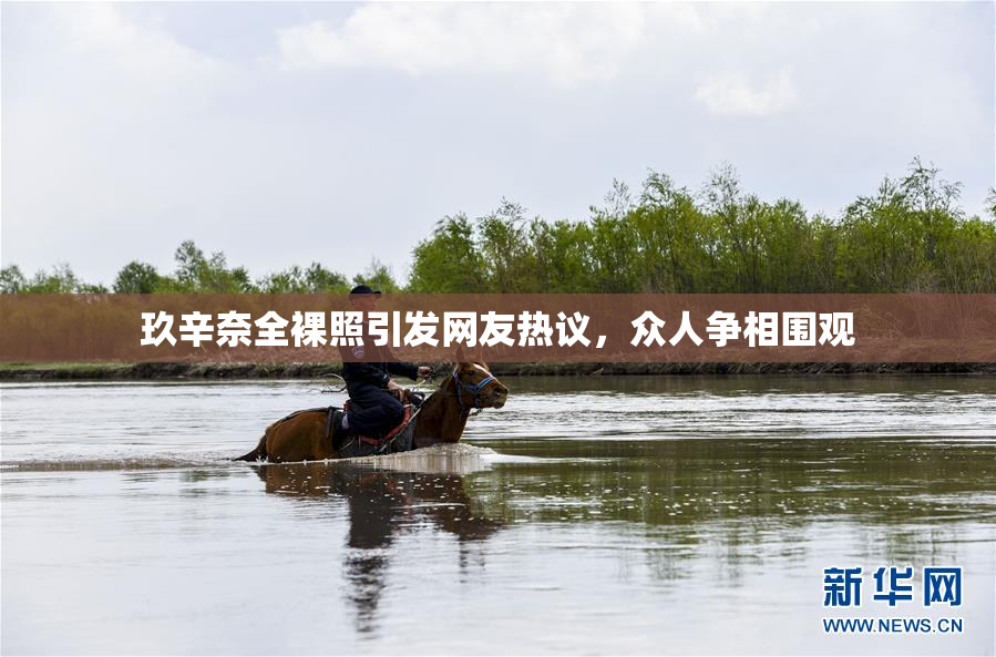 玖辛奈全裸照引发网友热议，众人争相围观