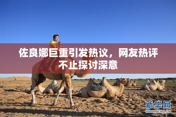 佐良娜巨重引发热议，网友热评不止探讨深意