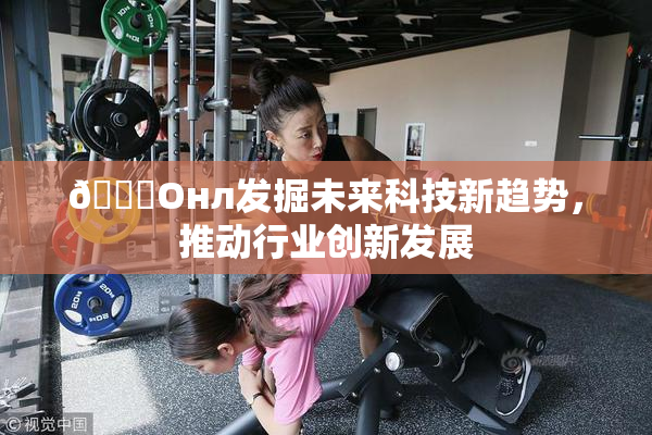 🐔Oнл发掘未来科技新趋势，推动行业创新发展