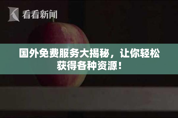 国外免费服务大揭秘，让你轻松获得各种资源！