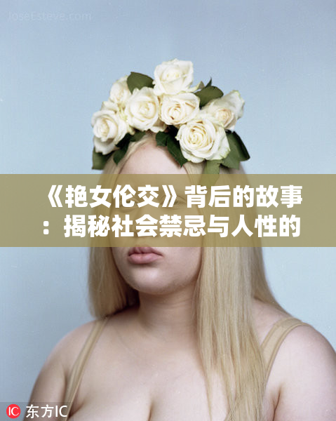 《艳女伦交》背后的故事：揭秘社会禁忌与人性的复杂交织