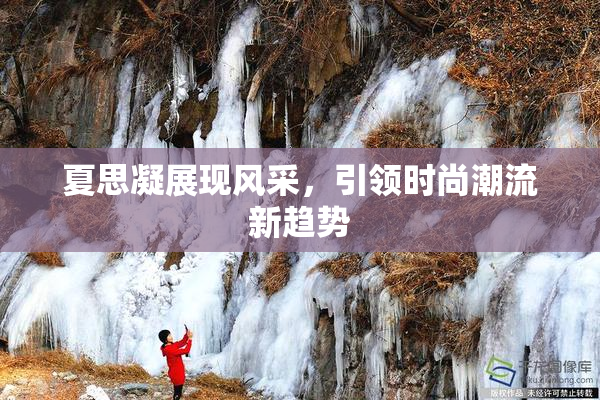 夏思凝展现风采，引领时尚潮流新趋势