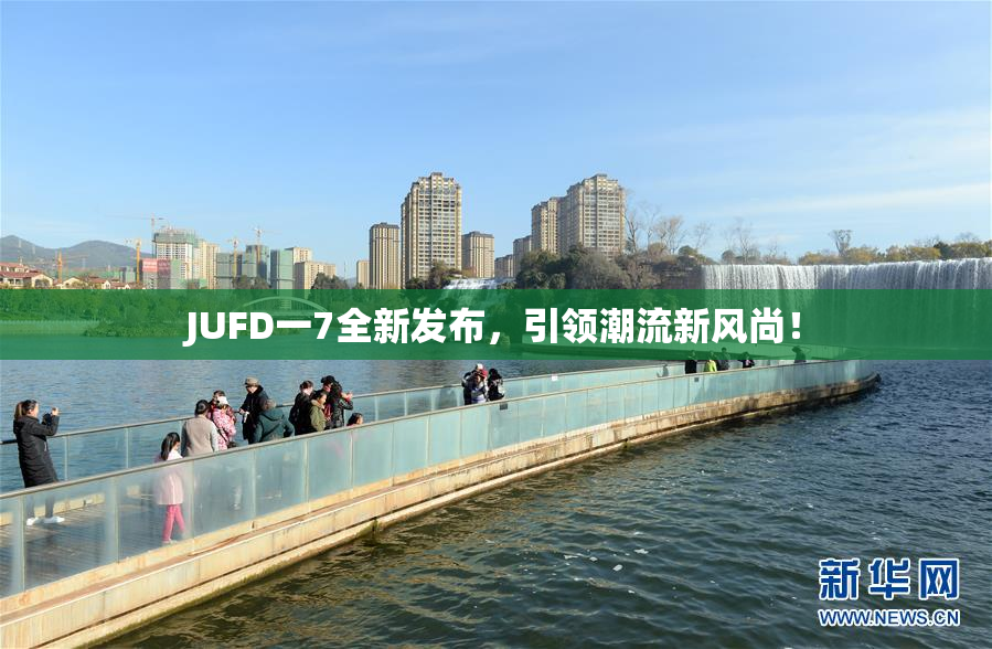 JUFD一7全新发布，引领潮流新风尚！