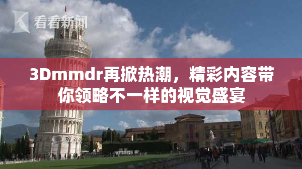 3Dmmdr再掀热潮，精彩内容带你领略不一样的视觉盛宴