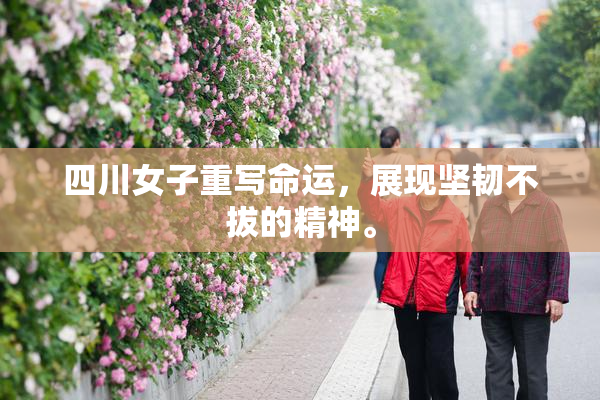 四川女子重写命运，展现坚韧不拔的精神。