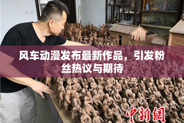 风车动漫发布最新作品，引发粉丝热议与期待