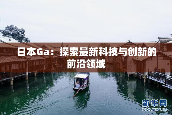 日本Ga：探索最新科技与创新的前沿领域