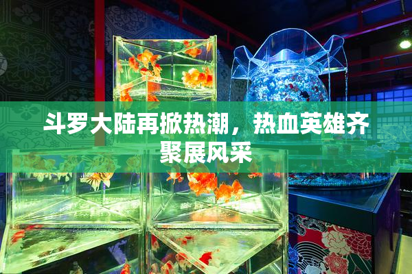 斗罗大陆再掀热潮，热血英雄齐聚展风采