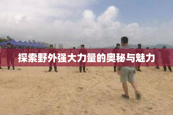 探索野外强大力量的奥秘与魅力