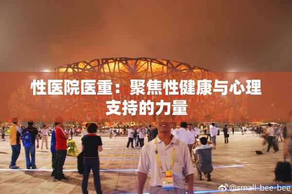性医院医重：聚焦性健康与心理支持的力量