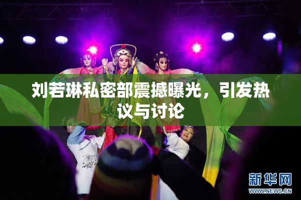 刘若琳私密部震撼曝光，引发热议与讨论
