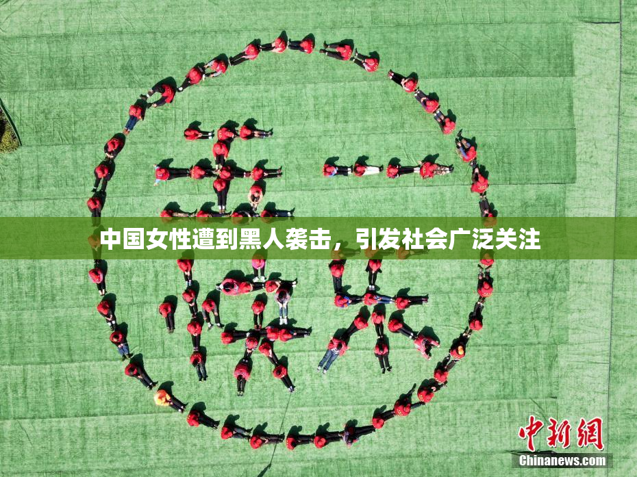 中国女性遭到黑人袭击，引发社会广泛关注