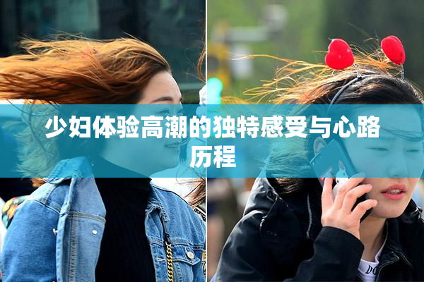 少妇体验高潮的独特感受与心路历程