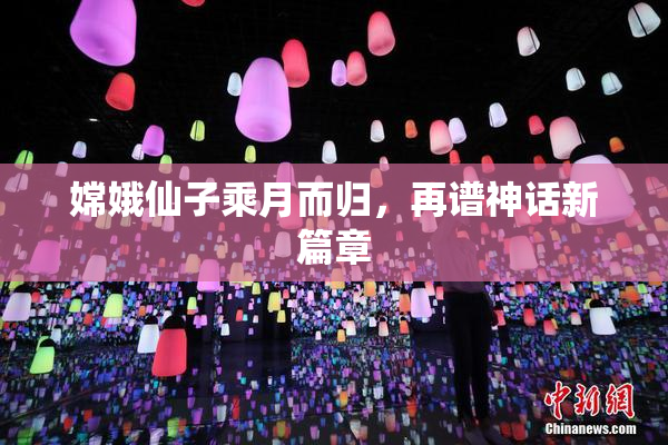 嫦娥仙子乘月而归，再谱神话新篇章
