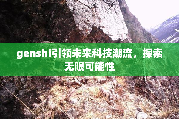 genshi引领未来科技潮流，探索无限可能性