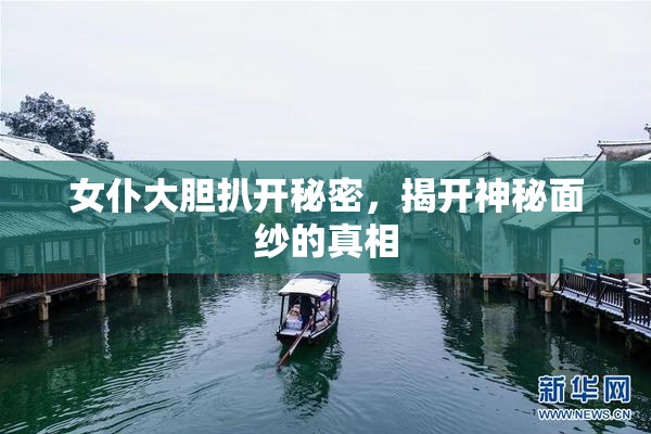 女仆大胆扒开秘密，揭开神秘面纱的真相