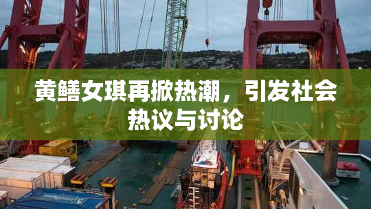 黄鳝女琪再掀热潮，引发社会热议与讨论