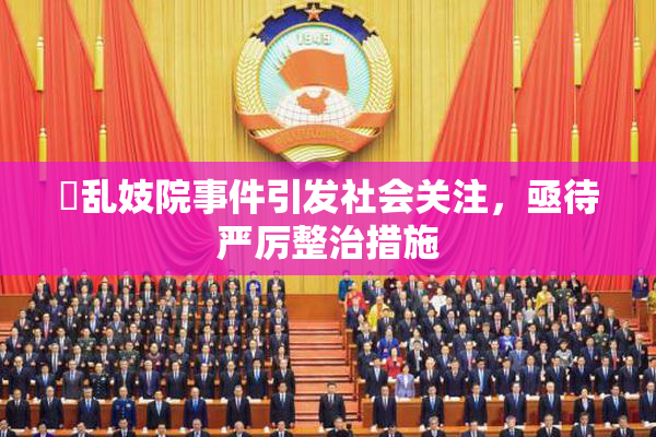 婬乱妓院事件引发社会关注，亟待严厉整治措施