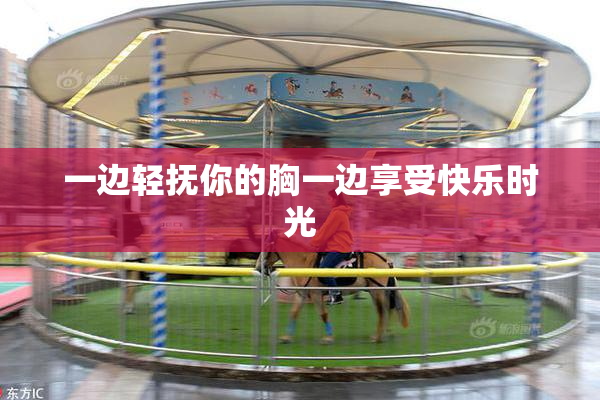 一边轻抚你的胸一边享受快乐时光