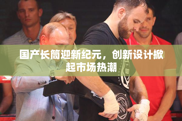 国产长筒迎新纪元，创新设计掀起市场热潮