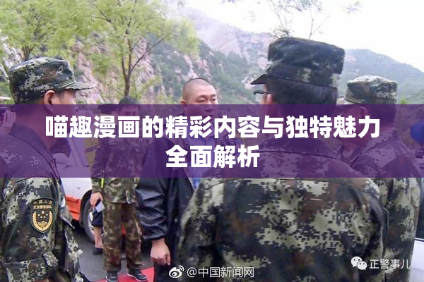 喵趣漫画的精彩内容与独特魅力全面解析
