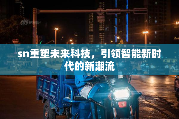 sn重塑未来科技，引领智能新时代的新潮流