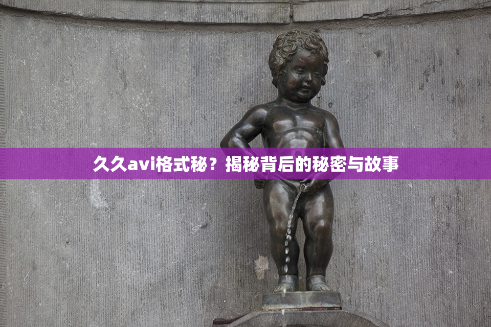久久avi格式秘？揭秘背后的秘密与故事