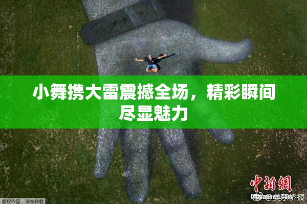 小舞携大雷震撼全场，精彩瞬间尽显魅力