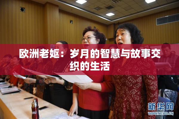 欧洲老妪：岁月的智慧与故事交织的生活