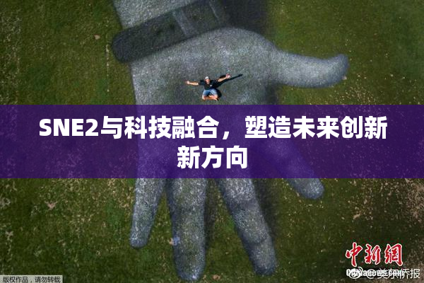 SNE2与科技融合，塑造未来创新新方向