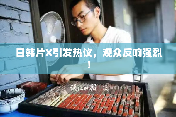 日韩片X引发热议，观众反响强烈！