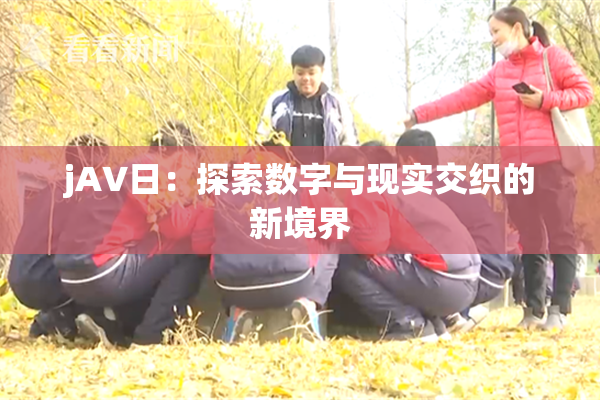 jA∨日：探索数字与现实交织的新境界