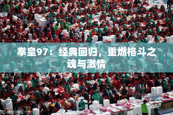 拳皇97：经典回归，重燃格斗之魂与激情