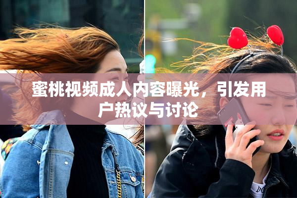 蜜桃视频成人内容曝光，引发用户热议与讨论