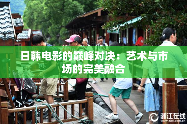 日韩电影的巅峰对决：艺术与市场的完美融合