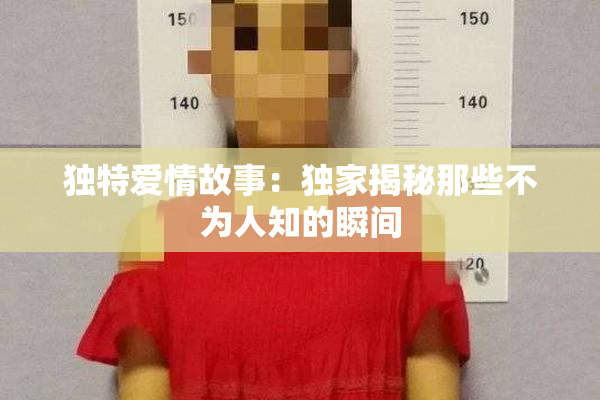 独特爱情故事：独家揭秘那些不为人知的瞬间