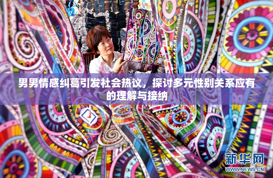 男男情感纠葛引发社会热议，探讨多元性别关系应有的理解与接纳