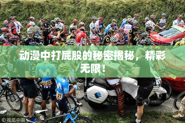 动漫中打屁股的秘密揭秘，精彩无限！