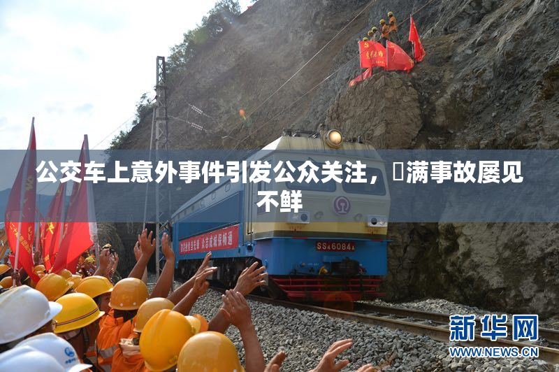 公交车上意外事件引发公众关注，婬满事故屡见不鲜