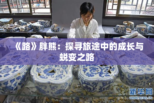 《路》胖熊：探寻旅途中的成长与蜕变之路