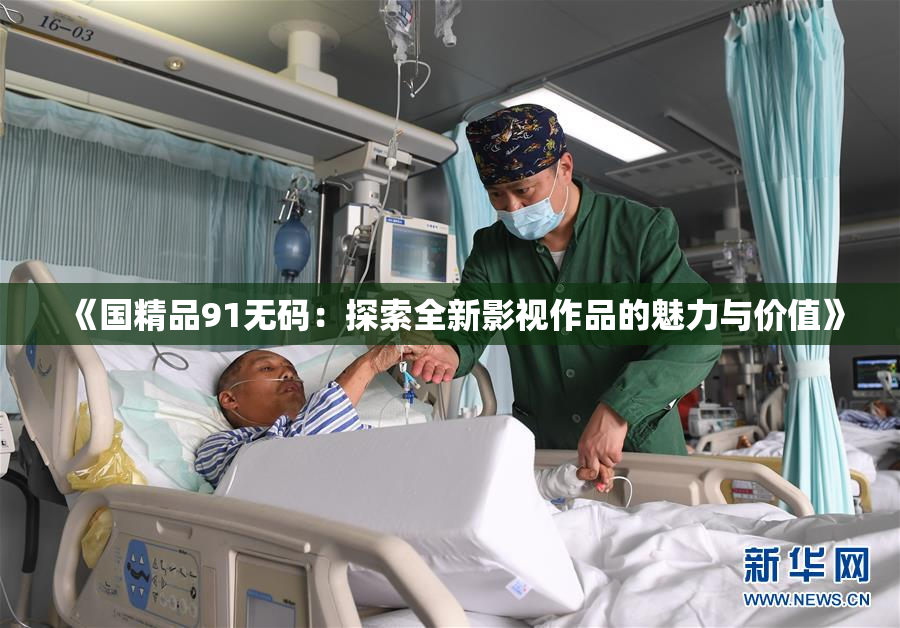 《国精品91无码：探索全新影视作品的魅力与价值》